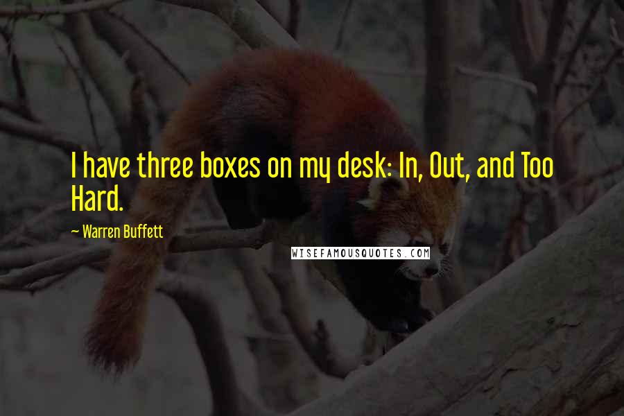 Warren Buffett Quotes: I have three boxes on my desk: In, Out, and Too Hard.