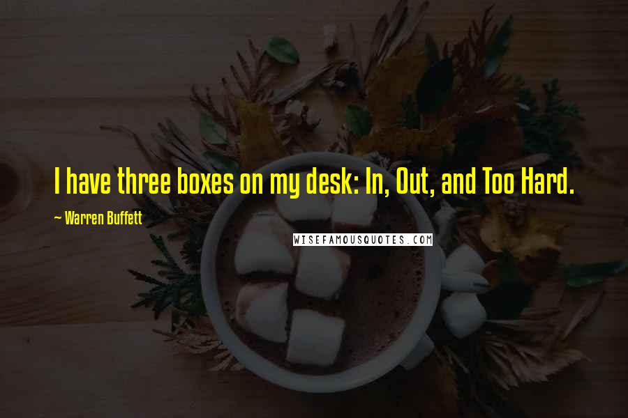 Warren Buffett Quotes: I have three boxes on my desk: In, Out, and Too Hard.