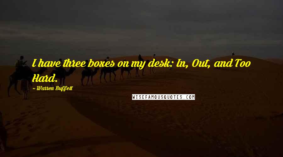 Warren Buffett Quotes: I have three boxes on my desk: In, Out, and Too Hard.