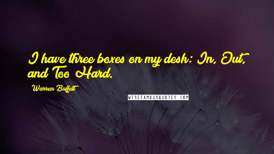 Warren Buffett Quotes: I have three boxes on my desk: In, Out, and Too Hard.