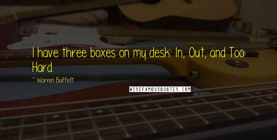 Warren Buffett Quotes: I have three boxes on my desk: In, Out, and Too Hard.