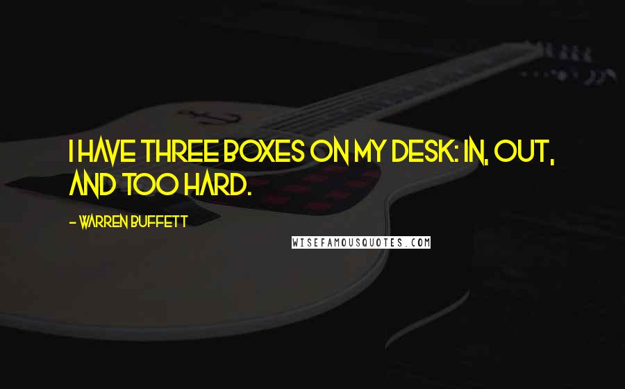 Warren Buffett Quotes: I have three boxes on my desk: In, Out, and Too Hard.