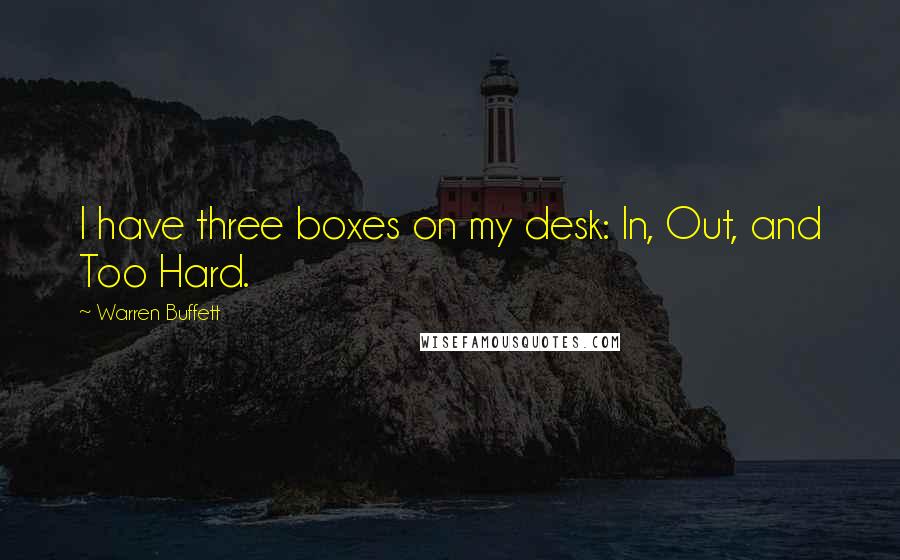 Warren Buffett Quotes: I have three boxes on my desk: In, Out, and Too Hard.