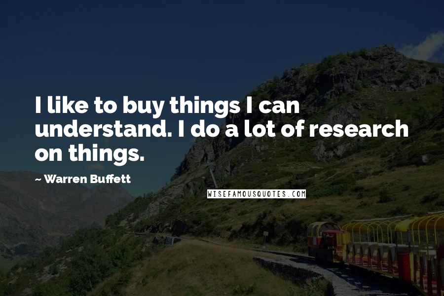 Warren Buffett Quotes: I like to buy things I can understand. I do a lot of research on things.