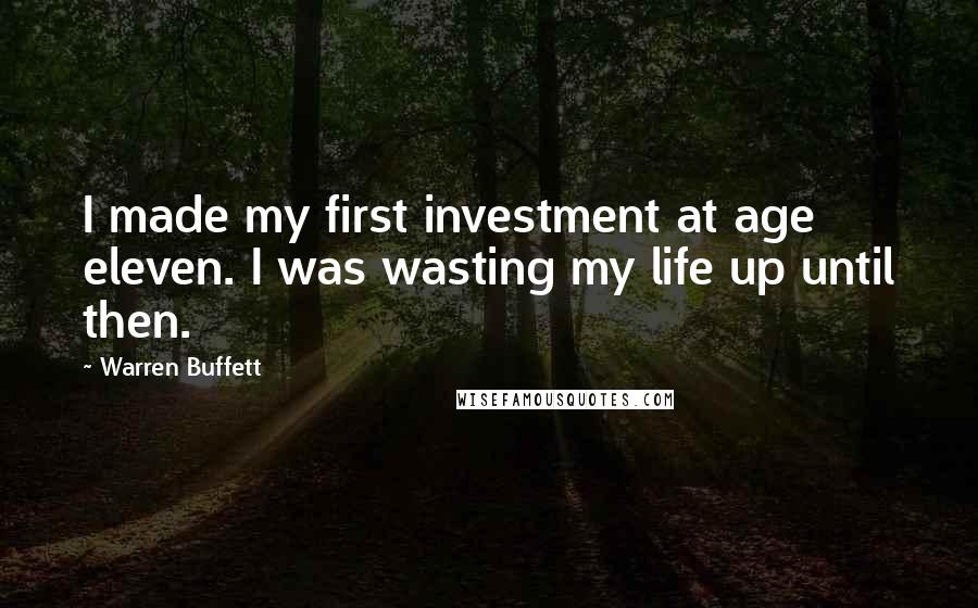 Warren Buffett Quotes: I made my first investment at age eleven. I was wasting my life up until then.