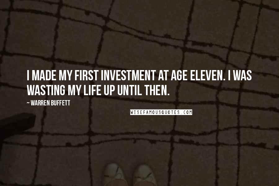 Warren Buffett Quotes: I made my first investment at age eleven. I was wasting my life up until then.