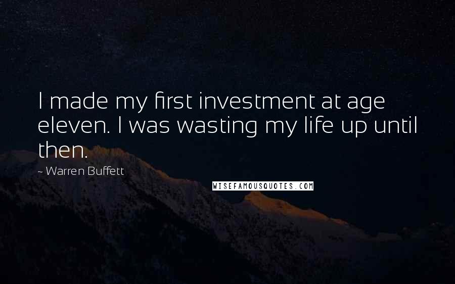 Warren Buffett Quotes: I made my first investment at age eleven. I was wasting my life up until then.