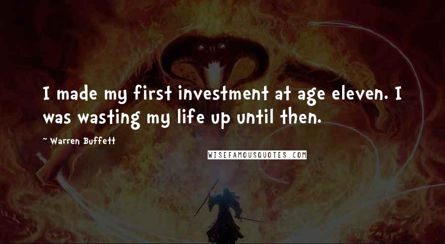 Warren Buffett Quotes: I made my first investment at age eleven. I was wasting my life up until then.
