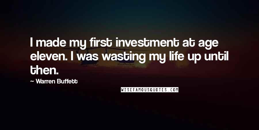 Warren Buffett Quotes: I made my first investment at age eleven. I was wasting my life up until then.