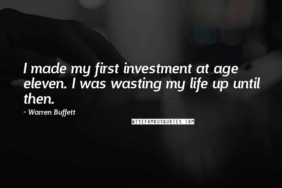 Warren Buffett Quotes: I made my first investment at age eleven. I was wasting my life up until then.