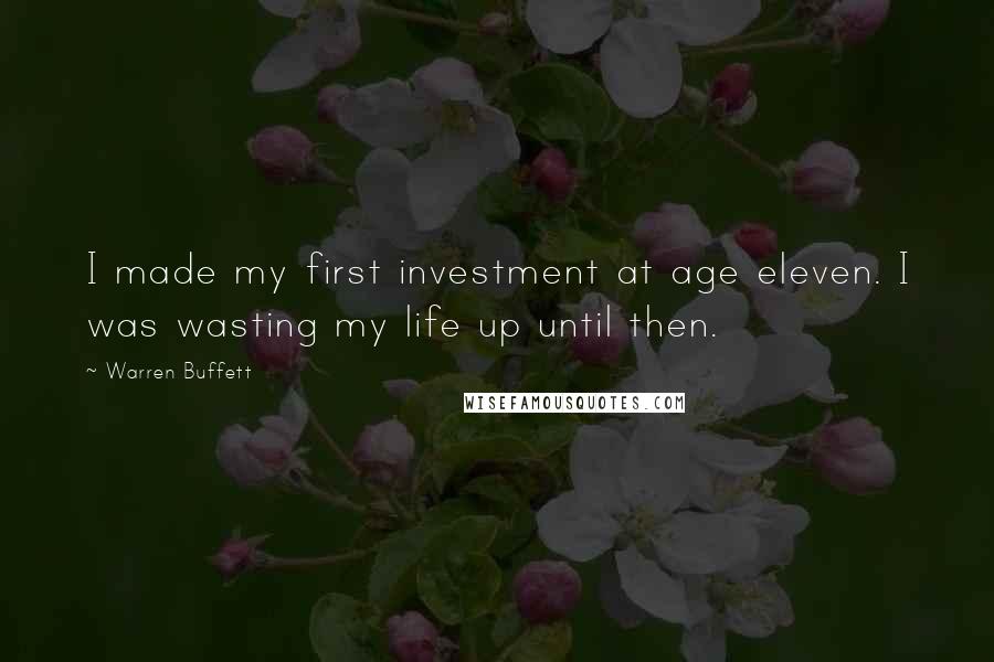 Warren Buffett Quotes: I made my first investment at age eleven. I was wasting my life up until then.