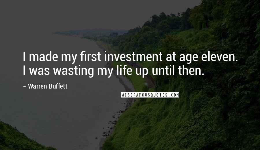 Warren Buffett Quotes: I made my first investment at age eleven. I was wasting my life up until then.