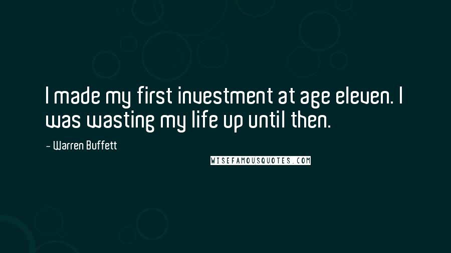 Warren Buffett Quotes: I made my first investment at age eleven. I was wasting my life up until then.