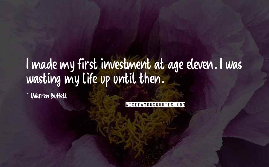 Warren Buffett Quotes: I made my first investment at age eleven. I was wasting my life up until then.