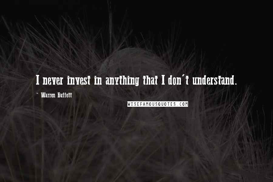 Warren Buffett Quotes: I never invest in anything that I don't understand.