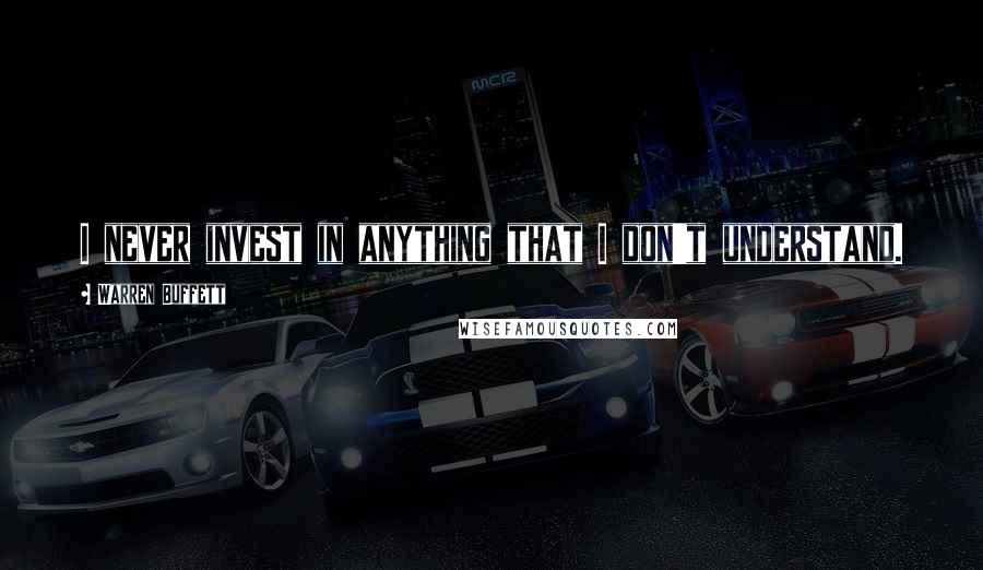 Warren Buffett Quotes: I never invest in anything that I don't understand.