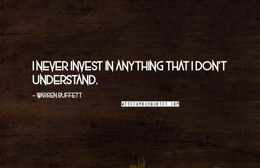 Warren Buffett Quotes: I never invest in anything that I don't understand.
