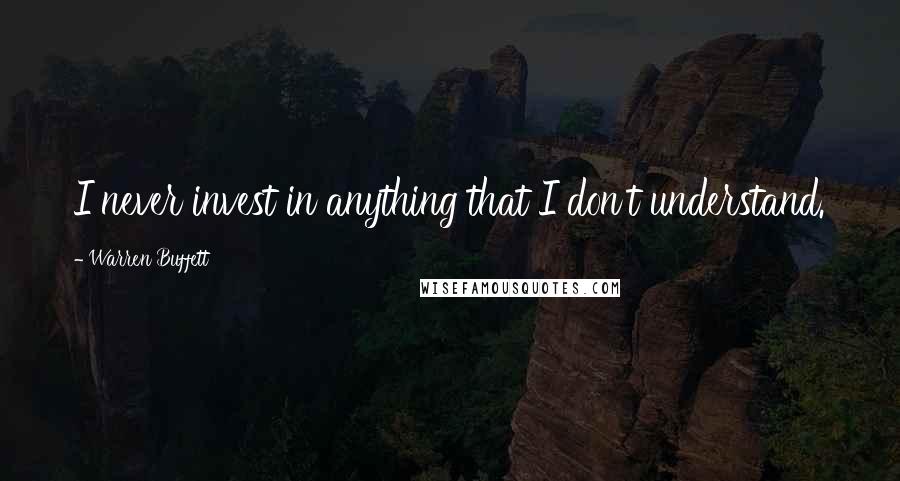 Warren Buffett Quotes: I never invest in anything that I don't understand.