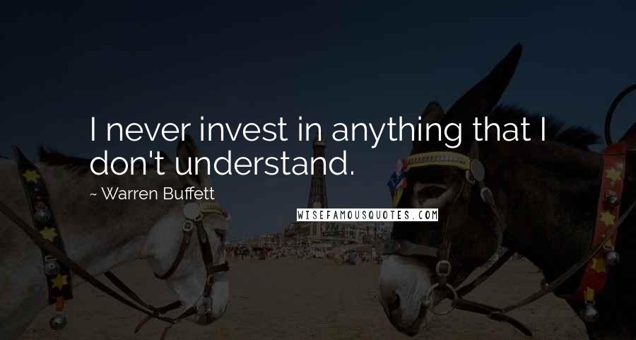 Warren Buffett Quotes: I never invest in anything that I don't understand.