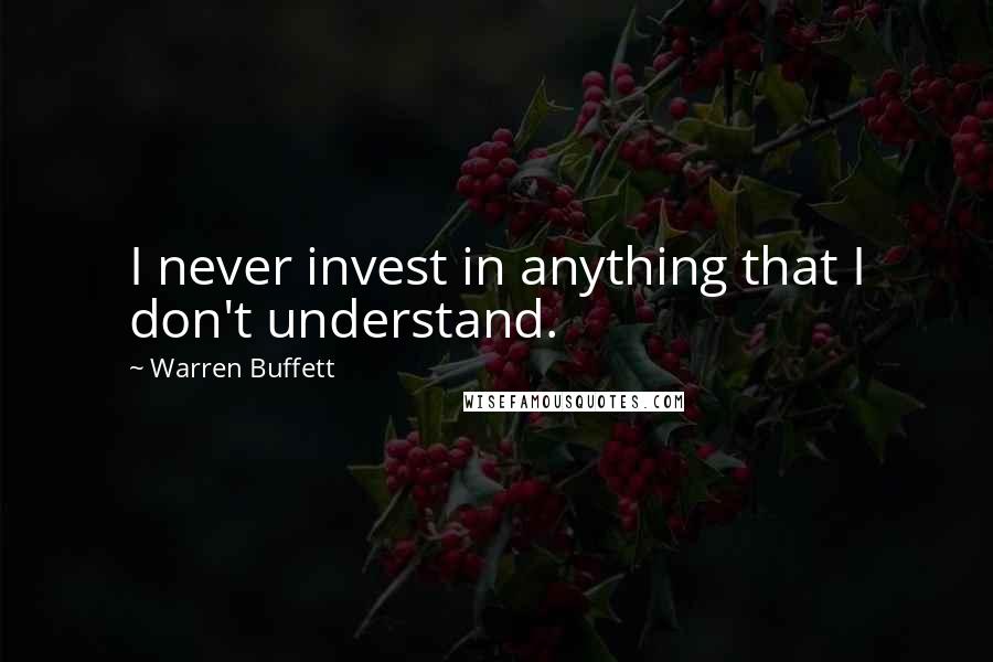 Warren Buffett Quotes: I never invest in anything that I don't understand.