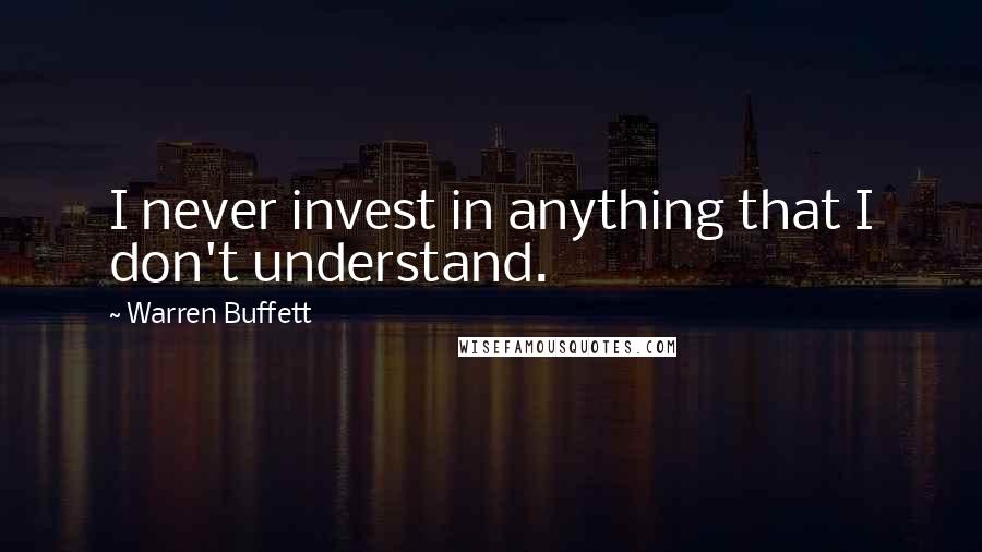 Warren Buffett Quotes: I never invest in anything that I don't understand.