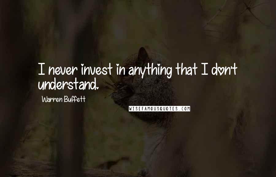 Warren Buffett Quotes: I never invest in anything that I don't understand.