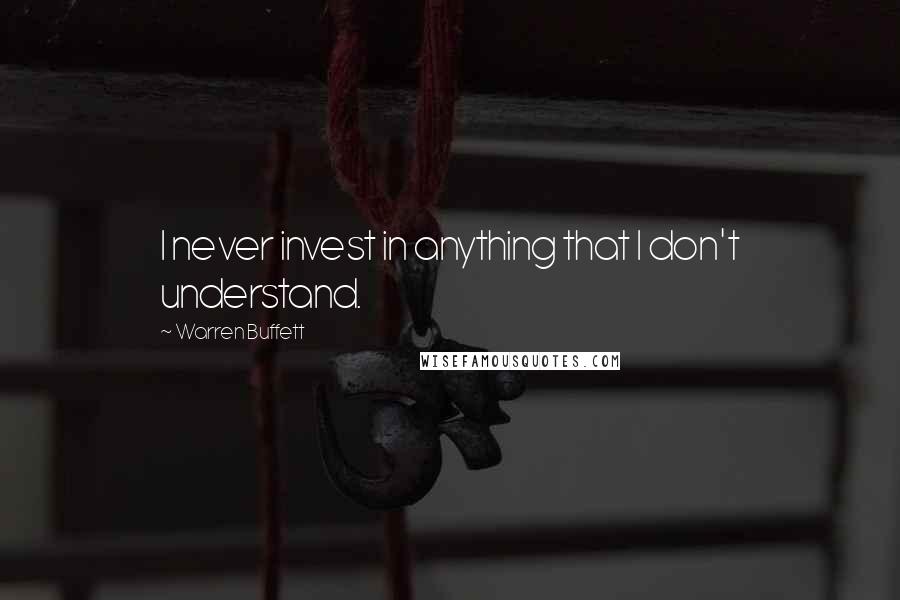 Warren Buffett Quotes: I never invest in anything that I don't understand.