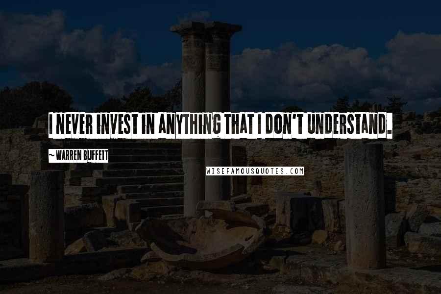 Warren Buffett Quotes: I never invest in anything that I don't understand.