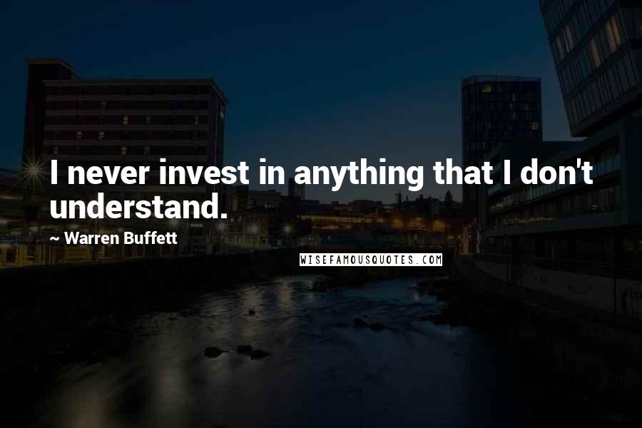 Warren Buffett Quotes: I never invest in anything that I don't understand.