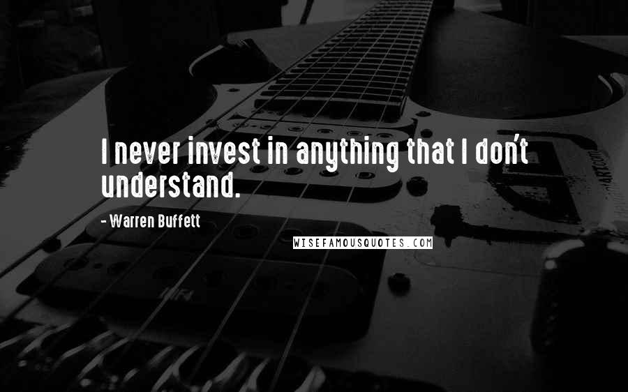 Warren Buffett Quotes: I never invest in anything that I don't understand.
