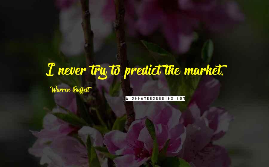 Warren Buffett Quotes: I never try to predict the market.