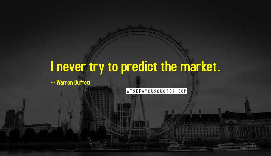 Warren Buffett Quotes: I never try to predict the market.