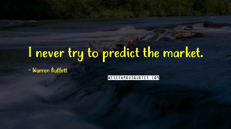 Warren Buffett Quotes: I never try to predict the market.