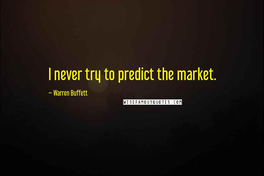 Warren Buffett Quotes: I never try to predict the market.