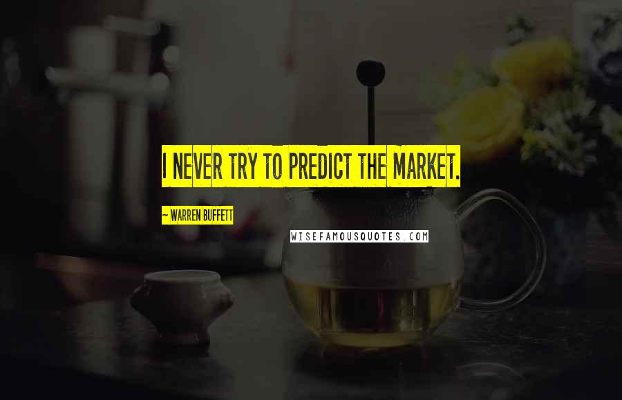 Warren Buffett Quotes: I never try to predict the market.