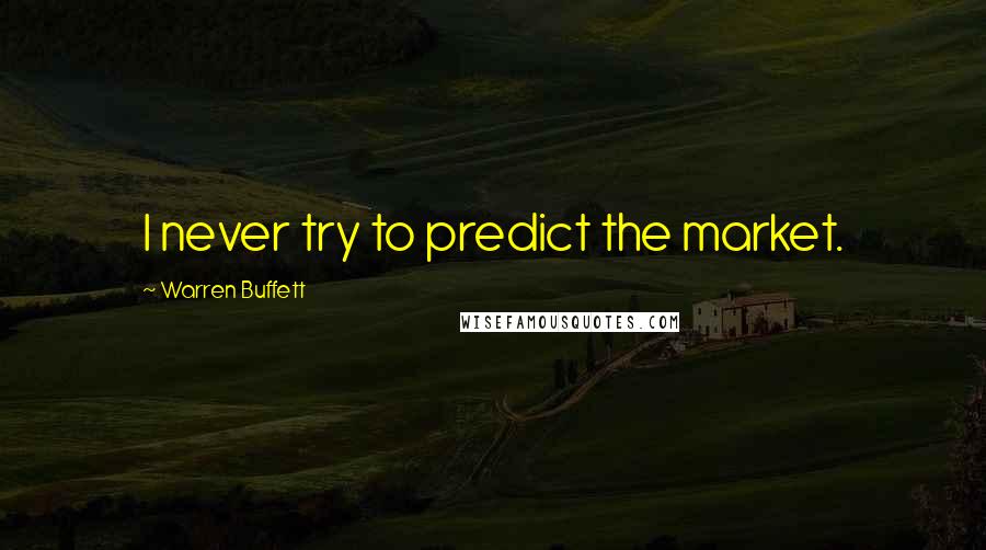 Warren Buffett Quotes: I never try to predict the market.