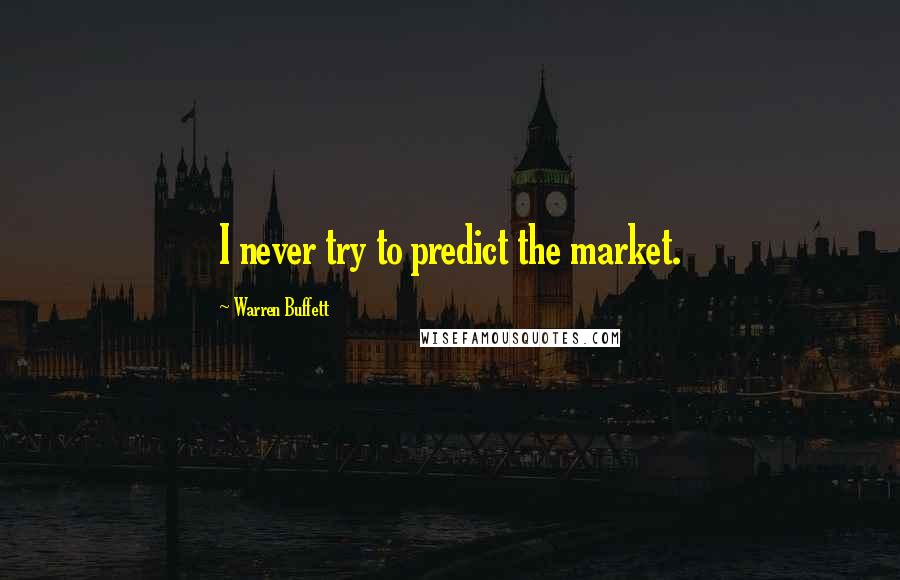 Warren Buffett Quotes: I never try to predict the market.
