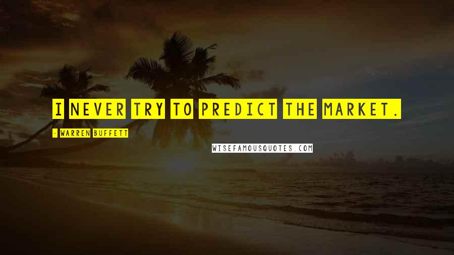 Warren Buffett Quotes: I never try to predict the market.