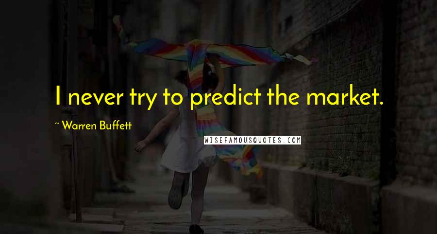 Warren Buffett Quotes: I never try to predict the market.