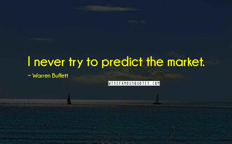 Warren Buffett Quotes: I never try to predict the market.