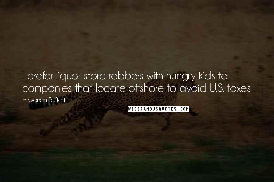 Warren Buffett Quotes: I prefer liquor store robbers with hungry kids to companies that locate offshore to avoid U.S. taxes.