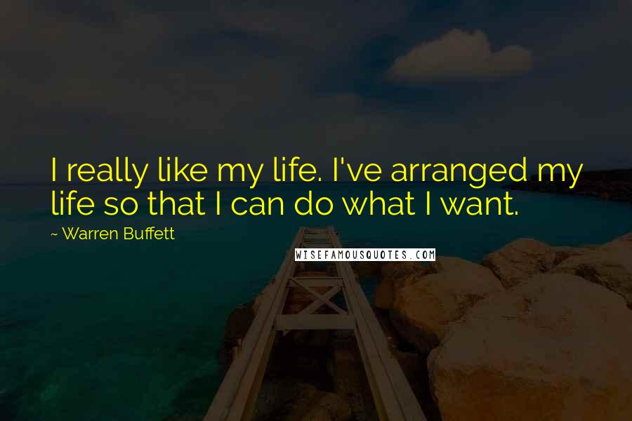 Warren Buffett Quotes: I really like my life. I've arranged my life so that I can do what I want.