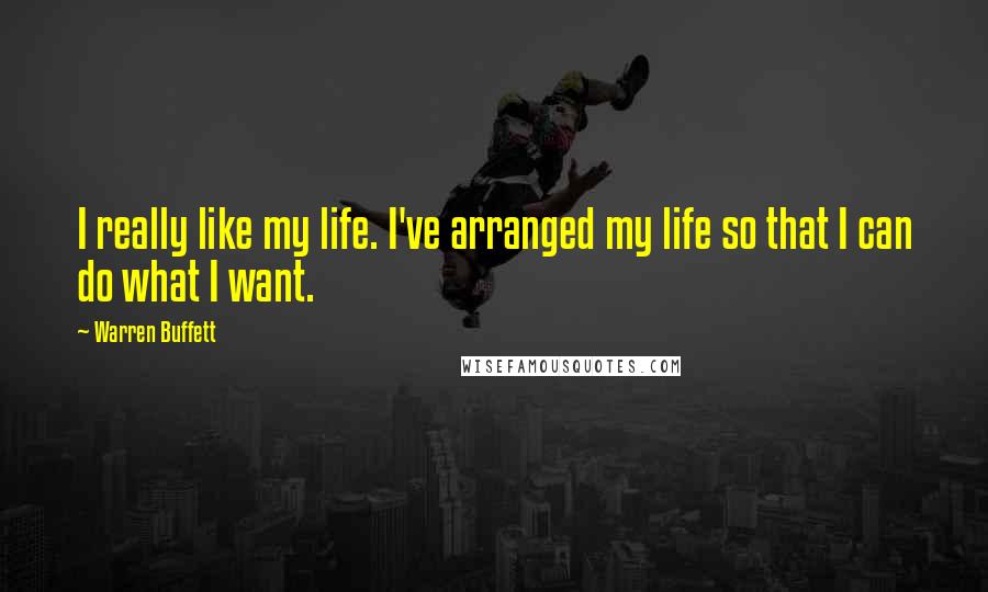 Warren Buffett Quotes: I really like my life. I've arranged my life so that I can do what I want.