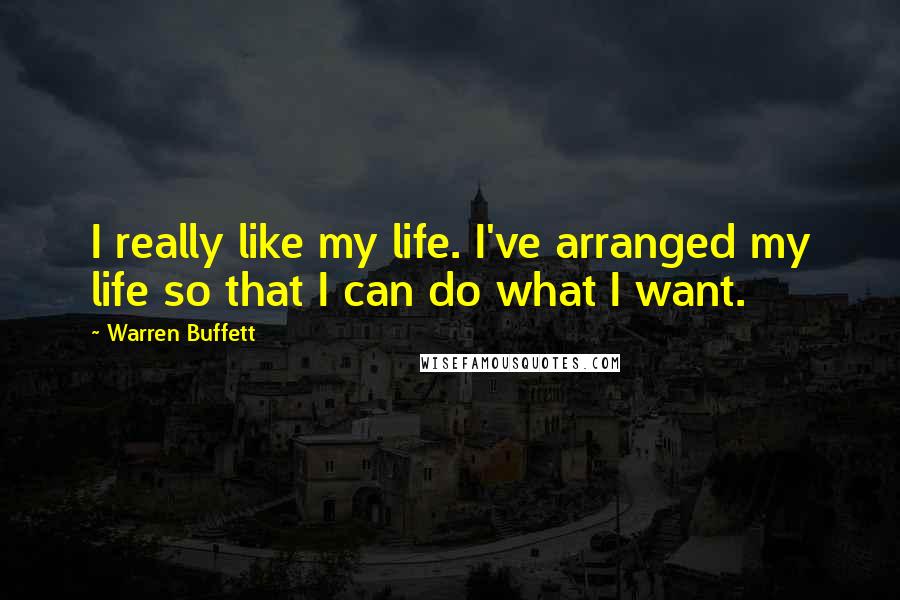 Warren Buffett Quotes: I really like my life. I've arranged my life so that I can do what I want.