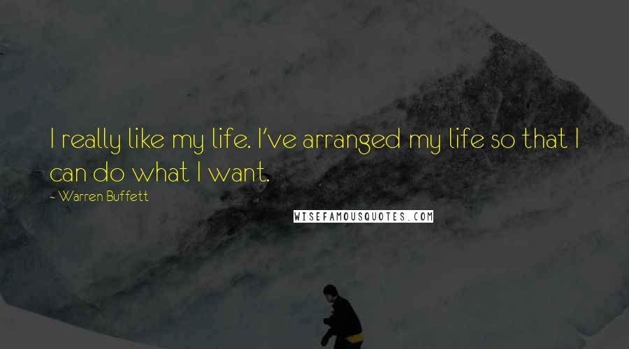 Warren Buffett Quotes: I really like my life. I've arranged my life so that I can do what I want.