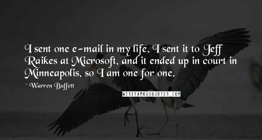 Warren Buffett Quotes: I sent one e-mail in my life. I sent it to Jeff Raikes at Microsoft, and it ended up in court in Minneapolis, so I am one for one.