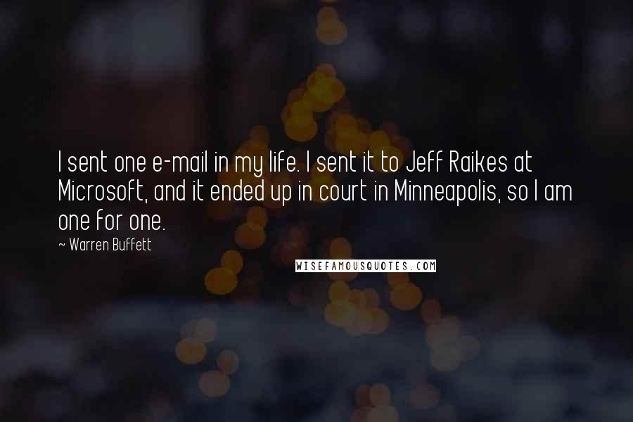 Warren Buffett Quotes: I sent one e-mail in my life. I sent it to Jeff Raikes at Microsoft, and it ended up in court in Minneapolis, so I am one for one.