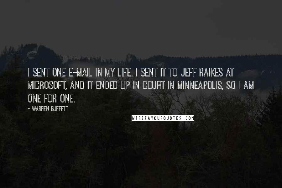 Warren Buffett Quotes: I sent one e-mail in my life. I sent it to Jeff Raikes at Microsoft, and it ended up in court in Minneapolis, so I am one for one.