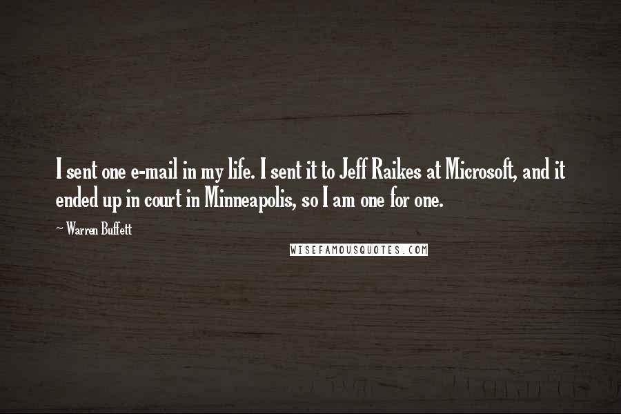 Warren Buffett Quotes: I sent one e-mail in my life. I sent it to Jeff Raikes at Microsoft, and it ended up in court in Minneapolis, so I am one for one.