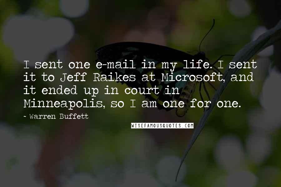 Warren Buffett Quotes: I sent one e-mail in my life. I sent it to Jeff Raikes at Microsoft, and it ended up in court in Minneapolis, so I am one for one.